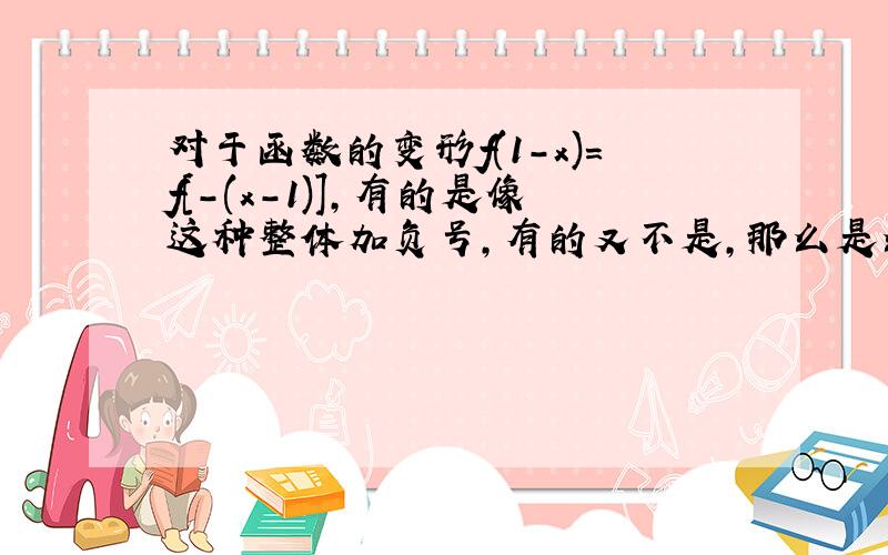 对于函数的变形f(1-x)=f[-(x-1)],有的是像这种整体加负号,有的又不是,那么是么时候整体,什么时候单独x呢?