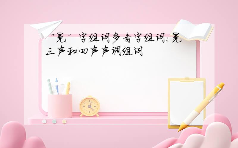 “晃”字组词多音字组词：晃 三声和四声声调组词