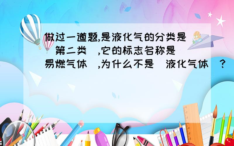 做过一道题,是液化气的分类是（第二类）,它的标志名称是（易燃气体）,为什么不是（液化气体）?