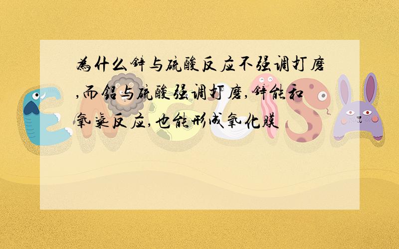 为什么锌与硫酸反应不强调打磨,而铝与硫酸强调打磨,锌能和氧气反应,也能形成氧化膜