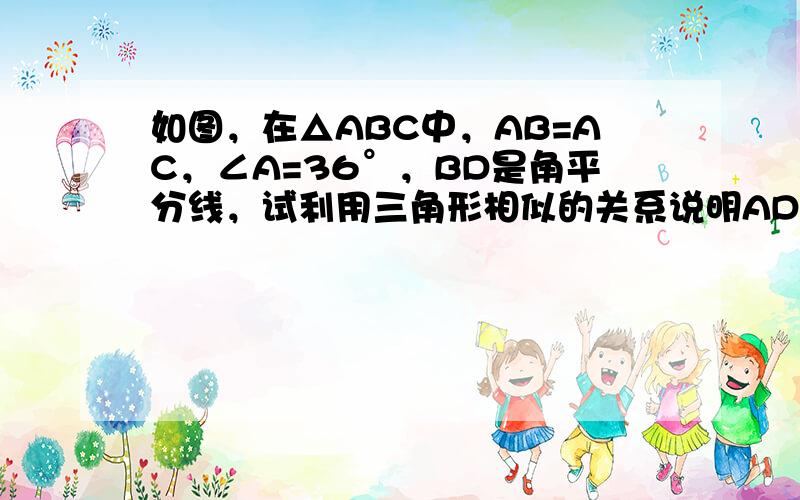 如图，在△ABC中，AB=AC，∠A=36°，BD是角平分线，试利用三角形相似的关系说明AD2=DC•AC．