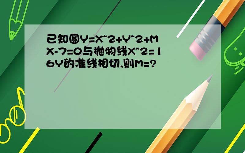 已知圆Y=X~2+Y~2+MX-7=0与抛物线X~2=16Y的准线相切,则M=?