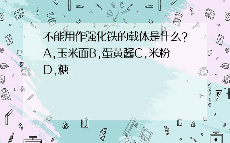 不能用作强化铁的载体是什么?A,玉米面B,蛋黄酱C,米粉D,糖