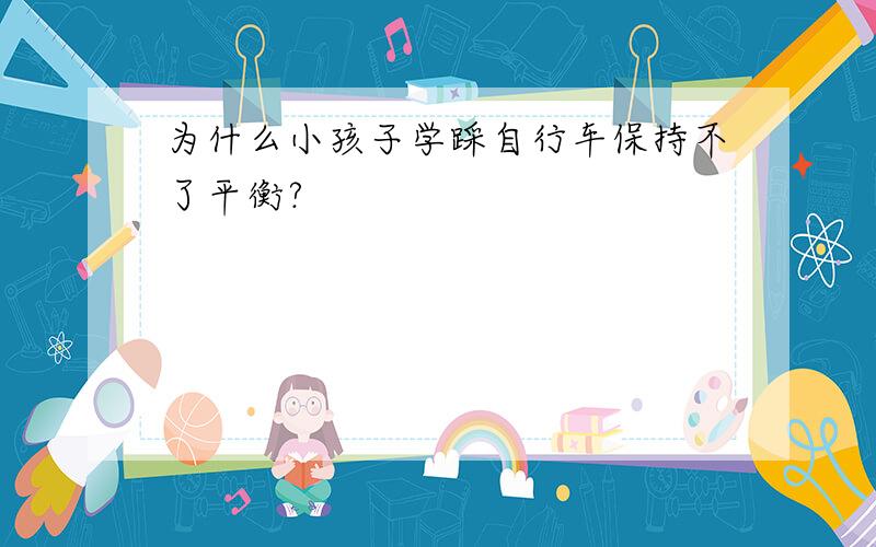 为什么小孩子学踩自行车保持不了平衡?