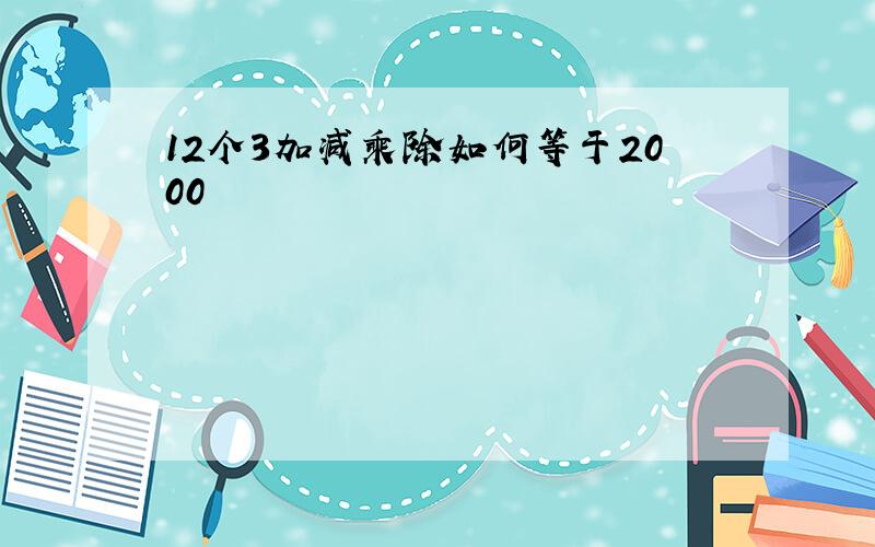 12个3加减乘除如何等于2000