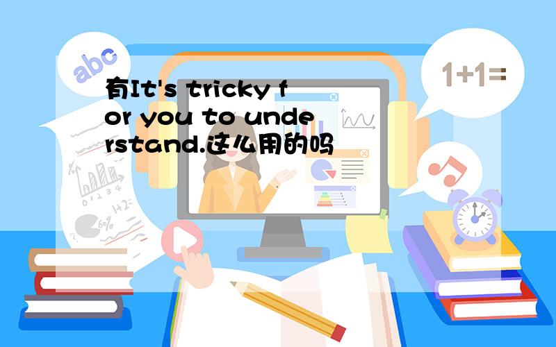 有It's tricky for you to understand.这么用的吗