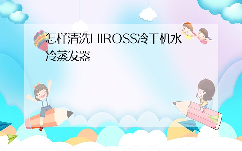 怎样清洗HIROSS冷干机水冷蒸发器