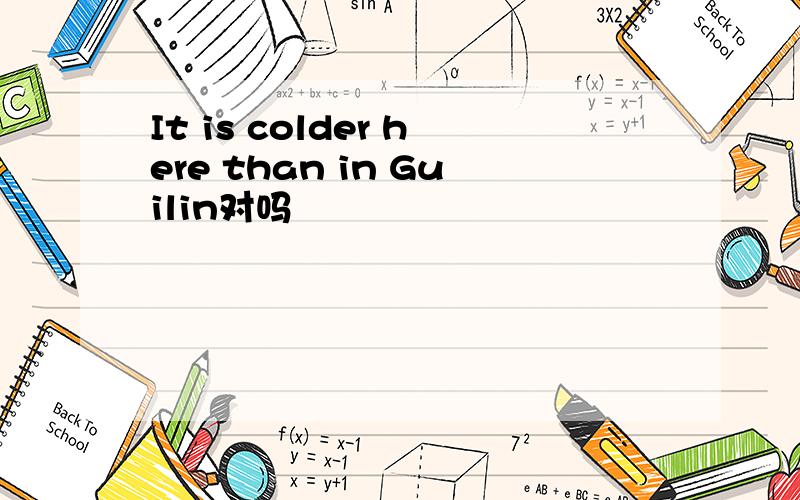 It is colder here than in Guilin对吗