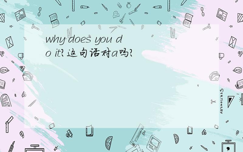 why does you do it?这句话对a吗?