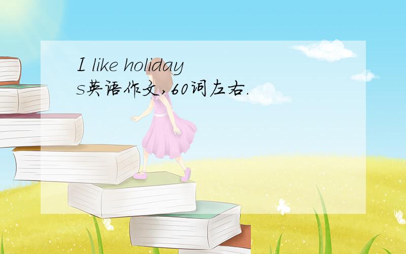 I like holidays英语作文,60词左右.