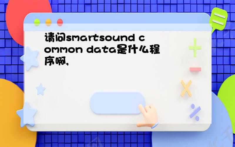 请问smartsound common data是什么程序啊,