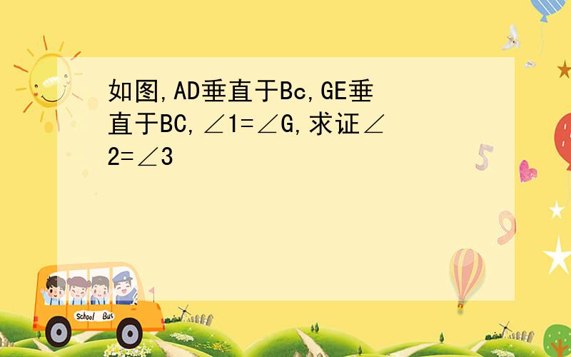 如图,AD垂直于Bc,GE垂直于BC,∠1=∠G,求证∠2=∠3