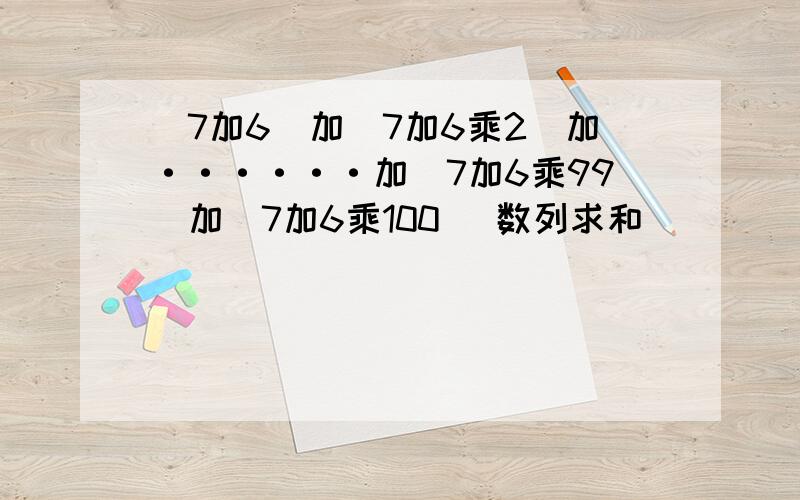 （7加6）加（7加6乘2）加······加（7加6乘99）加（7加6乘100） 数列求和