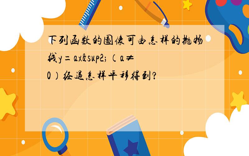 下列函数的图像可由怎样的抛物线y=ax²（a≠0）经过怎样平移得到?