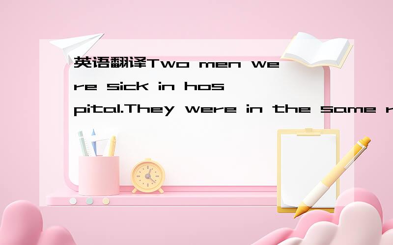 英语翻译Two men were sick in hospital.They were in the same room