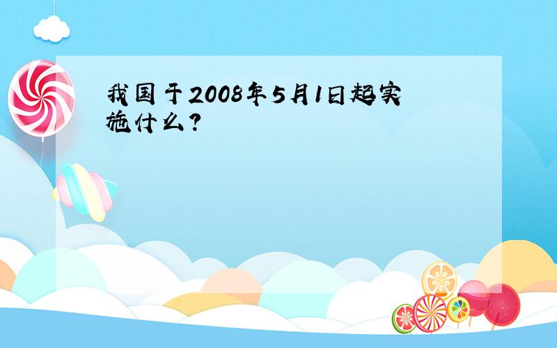 我国于2008年5月1日起实施什么?