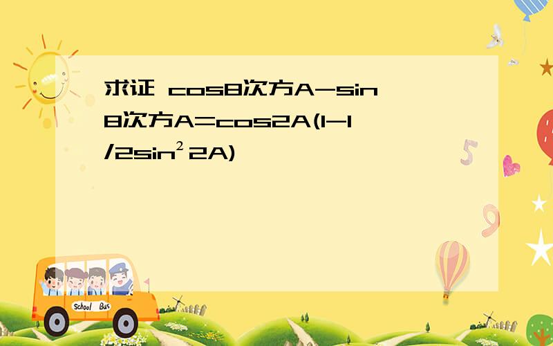 求证 cos8次方A-sin8次方A=cos2A(1-1/2sin²2A)