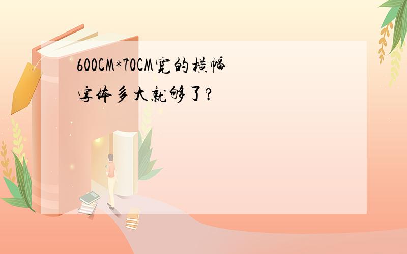 600CM*70CM宽的横幅字体多大就够了?