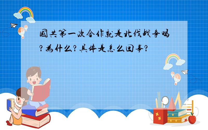 国共第一次合作就是北伐战争吗?为什么?具体是怎么回事?