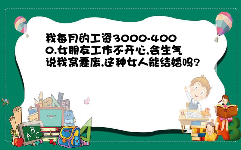 我每月的工资3000-4000.女朋友工作不开心,会生气说我窝囊废,这种女人能结婚吗?