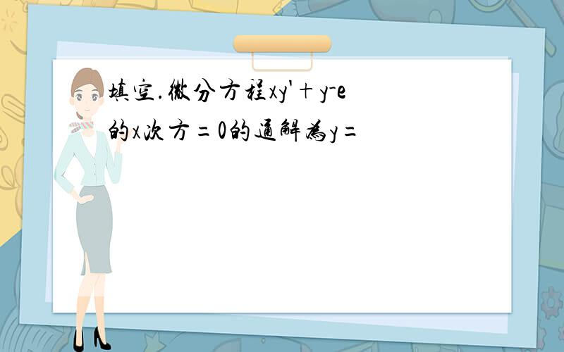 填空.微分方程xy'+y-e的x次方=0的通解为y=