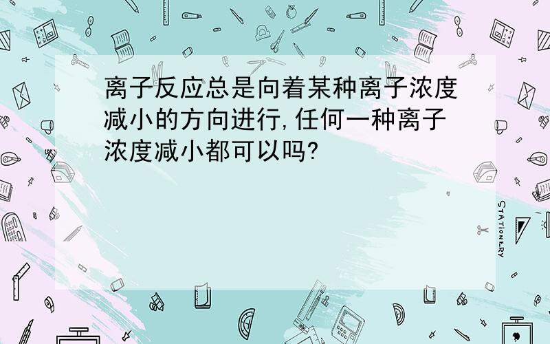 离子反应总是向着某种离子浓度减小的方向进行,任何一种离子浓度减小都可以吗?