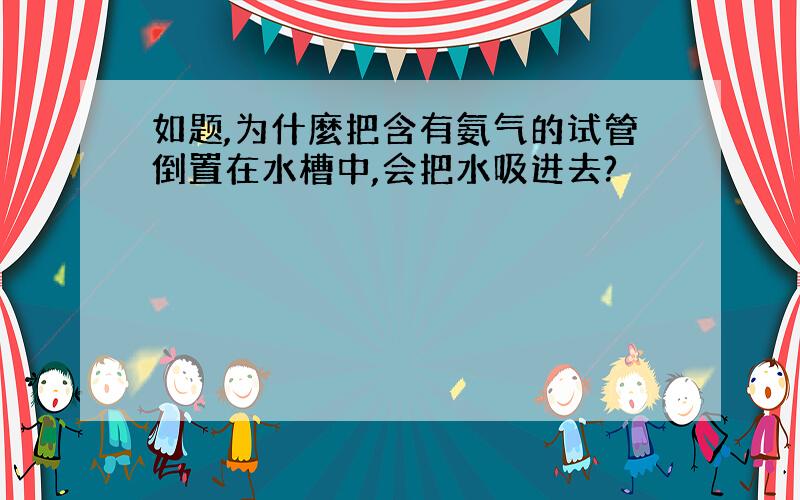 如题,为什麼把含有氨气的试管倒置在水槽中,会把水吸进去?