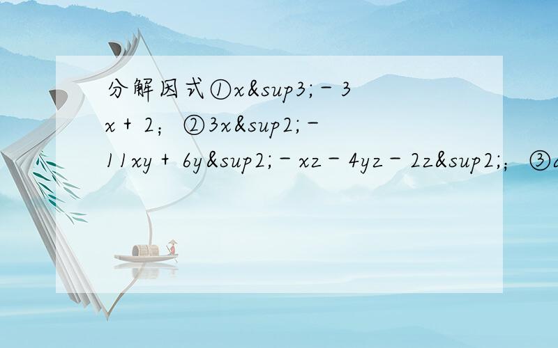 分解因式①x³－3x＋2；②3x²－11xy＋6y²－xz－4yz－2z²；③a