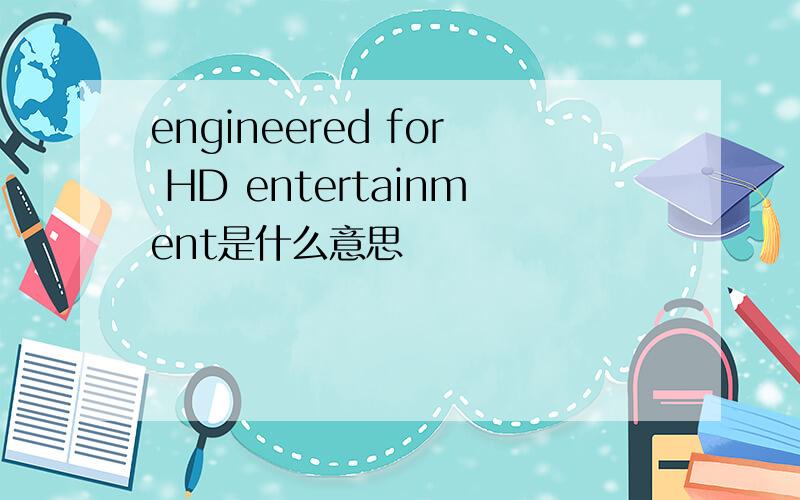 engineered for HD entertainment是什么意思