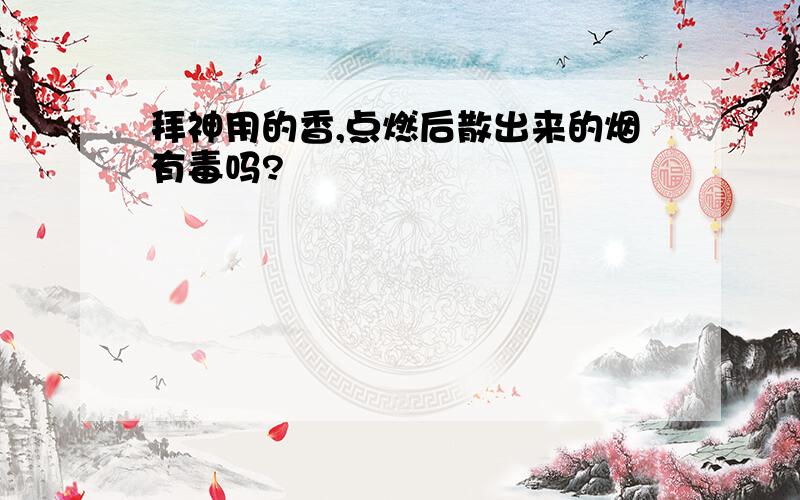 拜神用的香,点燃后散出来的烟有毒吗?