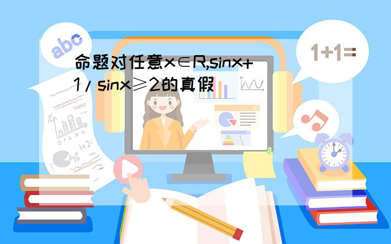 命题对任意x∈R,sinx+1/sinx≥2的真假