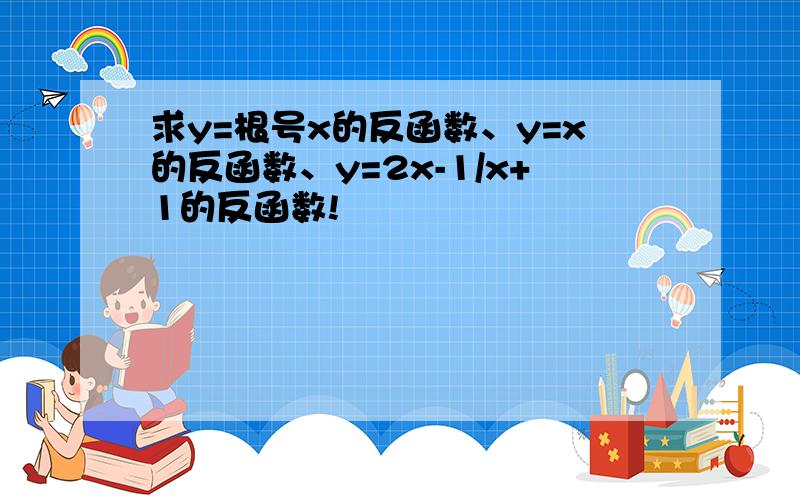 求y=根号x的反函数、y=x的反函数、y=2x-1/x+1的反函数!