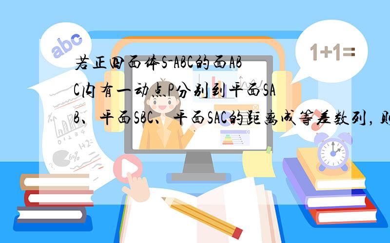 若正四面体S-ABC的面ABC内有一动点P分别到平面SAB、平面SBC、平面SAC的距离成等差数列，则点P的轨迹是（