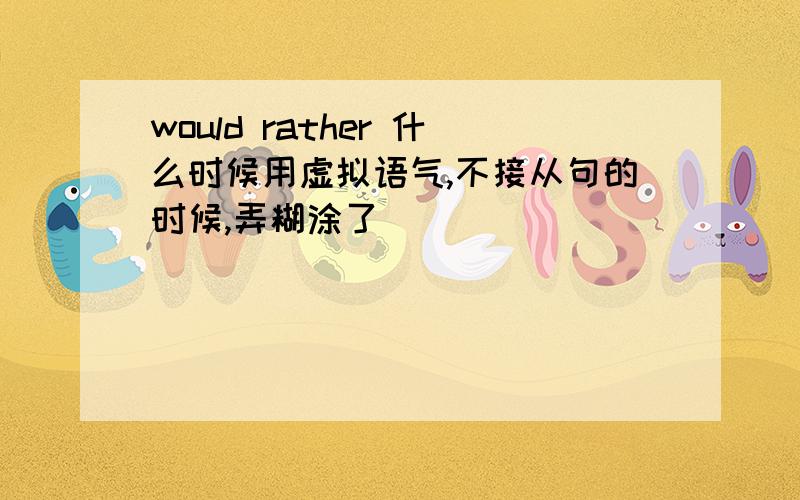 would rather 什么时候用虚拟语气,不接从句的时候,弄糊涂了