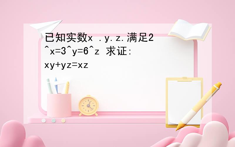 已知实数x .y.z.满足2^x=3^y=6^z 求证:xy+yz=xz