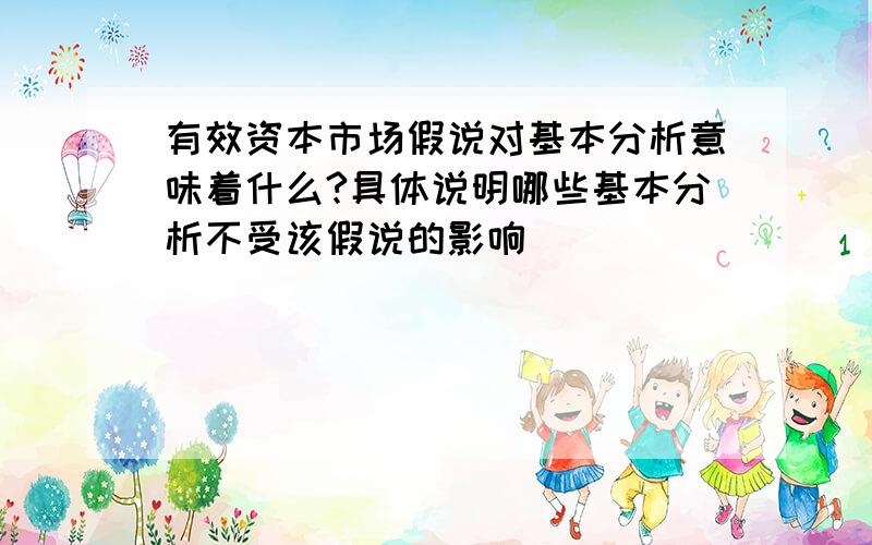 有效资本市场假说对基本分析意味着什么?具体说明哪些基本分析不受该假说的影响