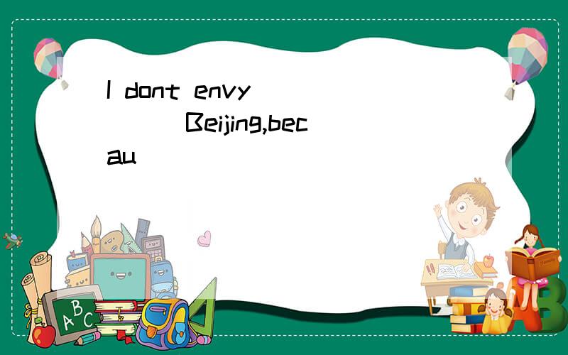 I dont envy _____Beijing,becau