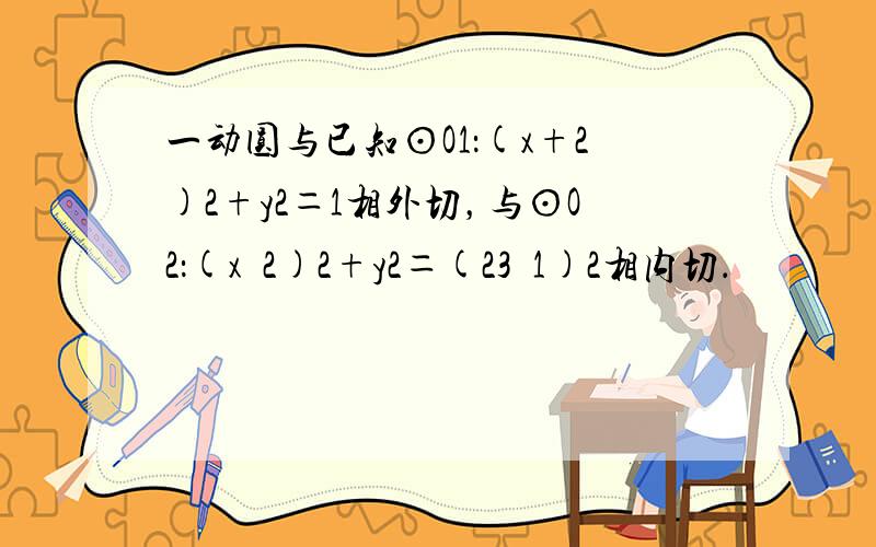 一动圆与已知⊙O1：(x+2)2+y2＝1相外切，与⊙O2：(x−2)2+y2＝(23−1)2相内切．