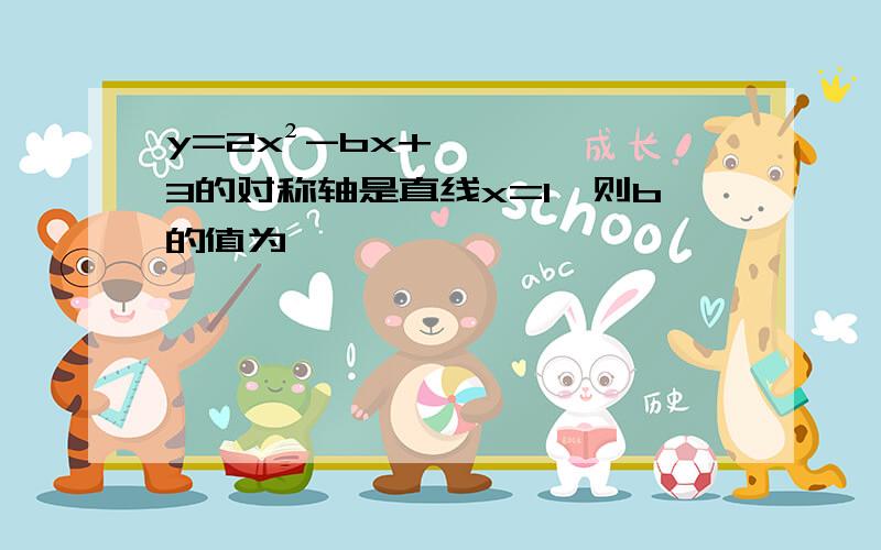 y=2x²-bx+3的对称轴是直线x=1,则b的值为————