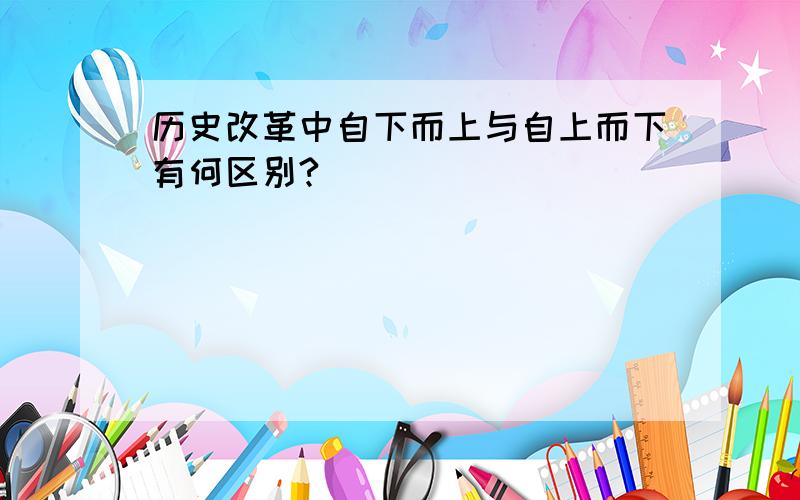 历史改革中自下而上与自上而下有何区别?