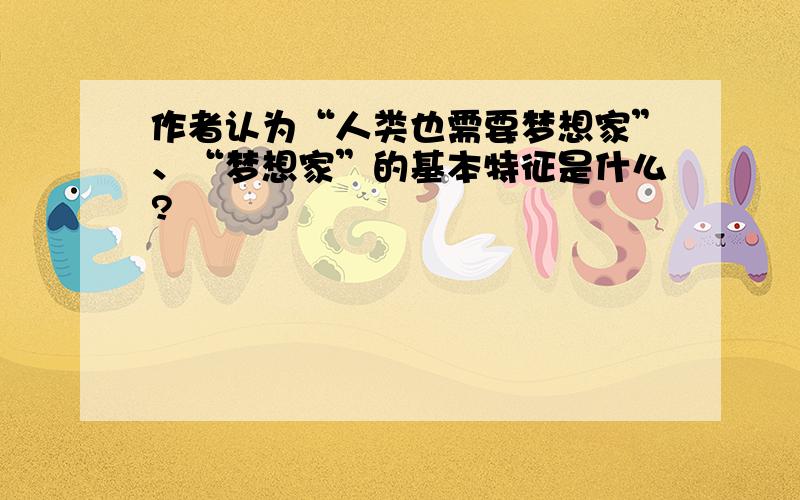 作者认为“人类也需要梦想家”、“梦想家”的基本特征是什么?