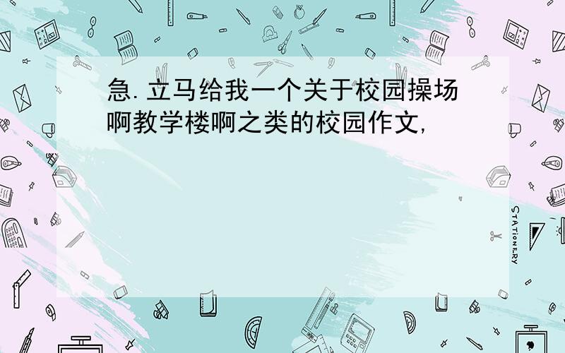 急.立马给我一个关于校园操场啊教学楼啊之类的校园作文,