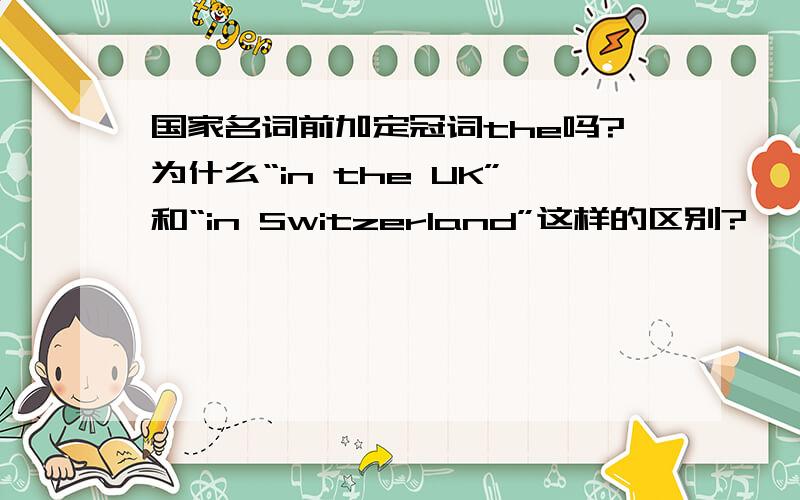 国家名词前加定冠词the吗?为什么“in the UK”和“in Switzerland”这样的区别?