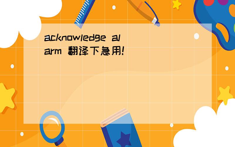 acknowledge alarm 翻译下急用!