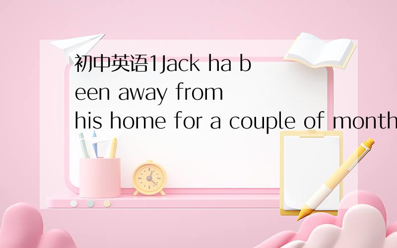 初中英语1Jack ha been away from his home for a couple of months