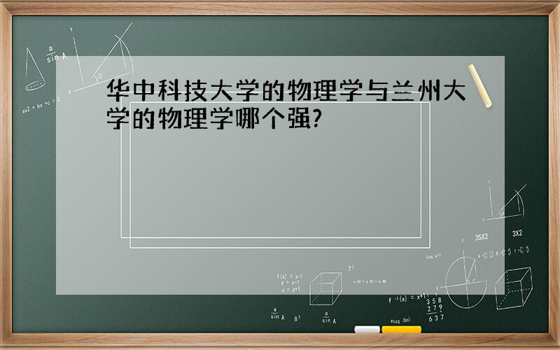 华中科技大学的物理学与兰州大学的物理学哪个强?