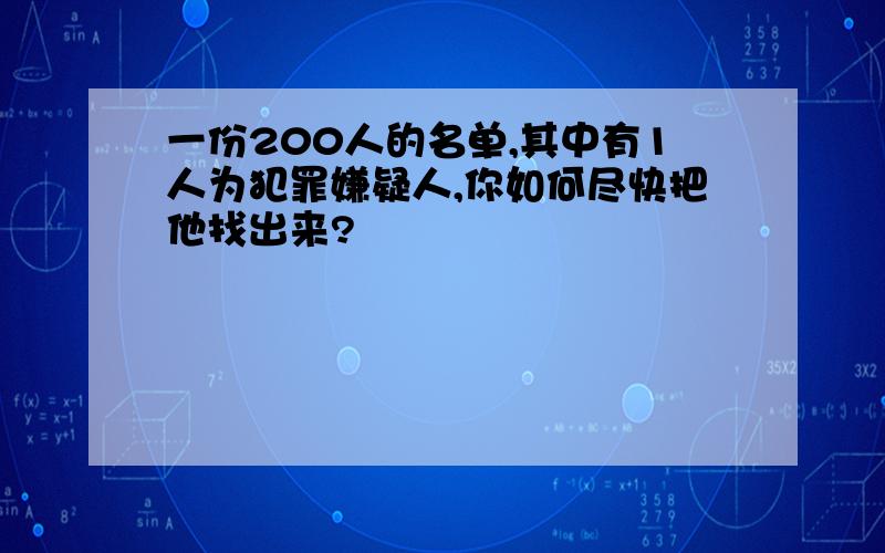 一份200人的名单,其中有1人为犯罪嫌疑人,你如何尽快把他找出来?