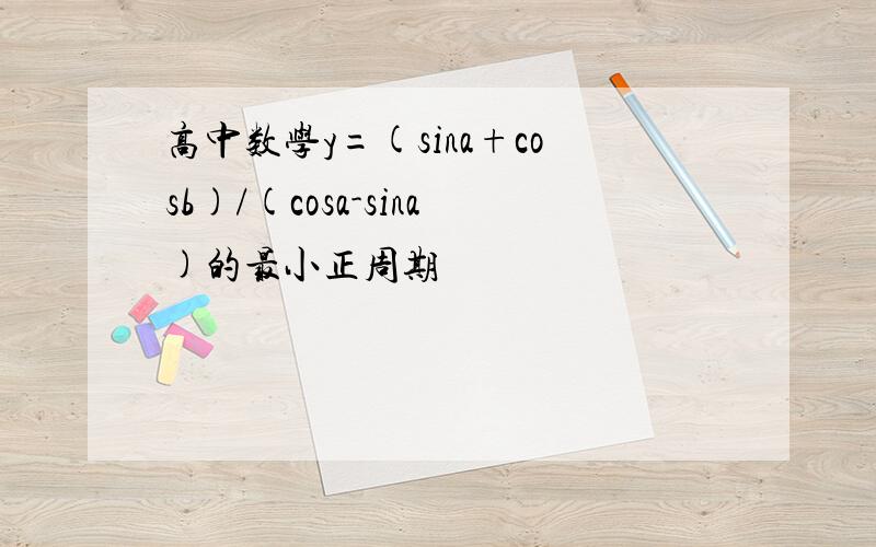 高中数学y=(sina+cosb)/(cosa-sina)的最小正周期