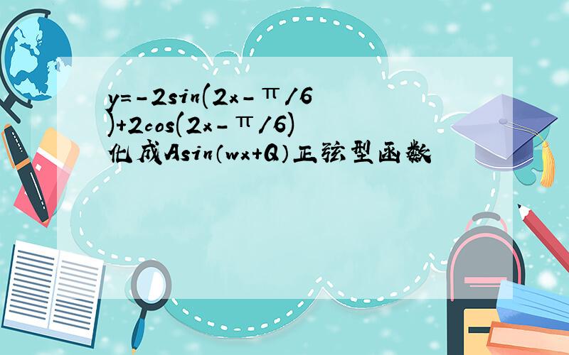 y=-2sin(2x-π/6)+2cos(2x-π/6)化成Asin（wx+Q）正弦型函数