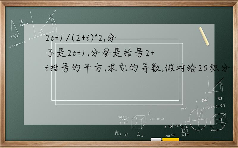 2t+1/(2+t)^2,分子是2t+1,分母是括号2+t括号的平方,求它的导数,做对给20积分